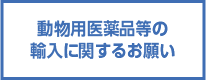 動物用医薬品等の輸入に関するお願い